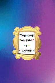 Title: THE ONE WHERE I CREATE - Aesthetic Bullet Journal Notebook for Friends: Dot Grid Book DIY Craft Art Journal Dotted Pages Diary for Best Friend tv Fan - BFF Teen Girl Notes Sketchpad, Author: Luxe Stationery