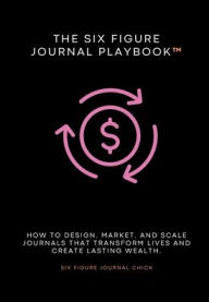 Title: The Six Figure Journal Playbook: How to Design, Market, and Scale Journals That Transform Lives and Create Lasting Wealth., Author: Kiara Bennett