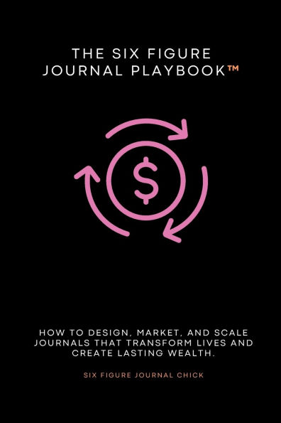 The Six Figure Journal Playbook: How to Design, Market, and Scale Journals That Transform Lives Create Lasting Wealth.