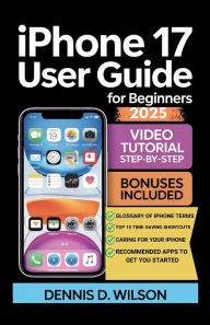 Title: IPHONE 17 USER GUIDE FOR BEGINNERS: An Easy-to-Follow Handbook for Seniors and First-Time Users with Practical Tips, Smart Tricks, and Time-Saving Technique, Author: Dennis D. Wilson