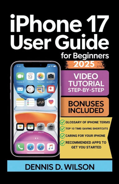 IPHONE 17 USER GUIDE FOR BEGINNERS: An Easy-to-Follow Handbook for Seniors and First-Time Users with Practical Tips, Smart Tricks, and Time-Saving Technique