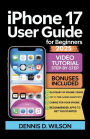 IPHONE 17 USER GUIDE FOR BEGINNERS: An Easy-to-Follow Handbook for Seniors and First-Time Users with Practical Tips, Smart Tricks, and Time-Saving Technique
