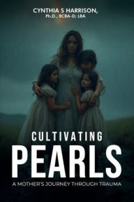 Title: Cultivating Pearls: A Mother's Journey Through Trauma, Author: Cynthia S Harrison