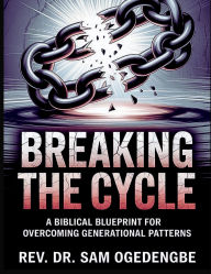 Title: Breaking the Cycle: A Biblical Blueprint for Overcoming Generational Patterns, Author: REV. DR. SAM OGEDENGBE