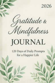 Title: 2026 Gratitude & Mindfulness Journal: 120 Days of Daily Prompts for a Happier Life, Author: Taylor C. Grace