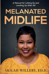 Title: Melanated Midlife: A Manual For Letting Go and Leveling Up After 50:, Author: Akilah Willery