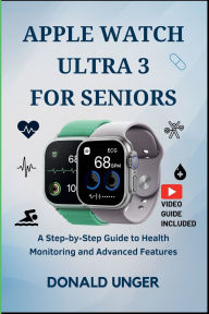 Title: Apple Watch Ultra 3 for Seniors: A Step-by-Step Guide to Health Monitoring and Advanced Features, Author: Unger Donald