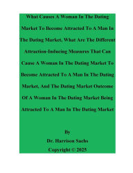 Title: What Causes A Woman In The Dating Market To Become Attracted To A Man In The Dating Market, Author: Dr. Harrison Sachs
