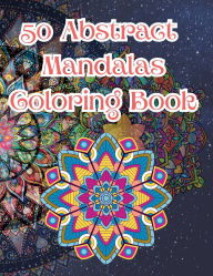 Title: 50 Abstract Mandalas Coloring Book: A Calming Collection of Intricate and Imaginative Designs for All Ages, Author: E J Farley
