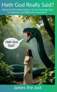 Title: Hath God Really Said?: Historical Premillennialism: An Eschatology that is Coherent and Biblically Consistent, Author: James the Just