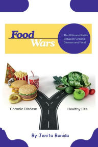 Title: Food Wars: The Ultimate Battle Between Chronic Disease and Food, Author: Jenita Bonisa