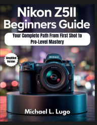 Title: Nikon Z5II Beginners Guide: Your Complete Path from First Shot to Pro-Level Mastery, Author: Michael L. Lugo
