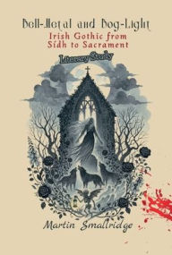 Title: BellMetal and BogLight: Irish Gothic from Sídh to Sacrament Literary Study, Author: Martin Smallridge