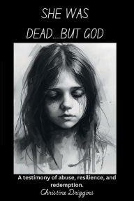 Title: She Was Dead.....But God, Author: Christine Driggins