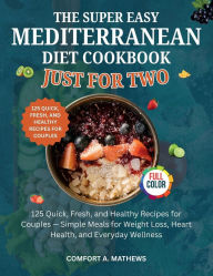 Title: THE SUPER EASY MEDITERRANEAN DIET COOKBOOK JUST FOR TWO: 125 Quick, Fresh, and Healthy Recipes for Couples - Simple Meals for Weight Loss, Heart Health, and Everyday Wellness, Author: Sunday Mathew