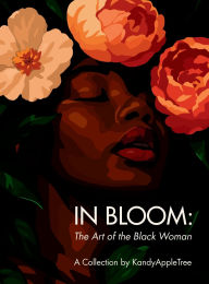 Title: In Bloom: The Art of the Black Woman:A Visual Celebration of Growth, Legacy, and Power, Author: KandyAppleTree