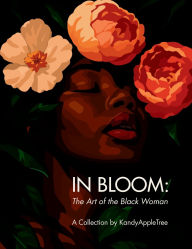 Title: In Bloom: The Art of the Black Woman:A Visual Celebration of Growth, Legacy, and Power, Author: KandyAppleTree