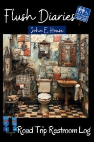 Title: Flush Diaries: A Road Trip Restroom Log:, Author: John E. House