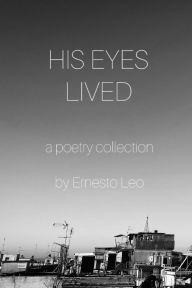 Title: His Eyes Lived: a poetry collection, Author: Ernesto Leo