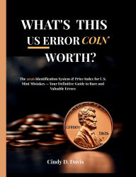 Title: WHAT'S THIS U.S. ERROR COIN WORTH?: The 2026 Identification System & Price Index for U.S. Mint Mistakes - Your Definitive Guide to Rare and Valuable Errors, Author: Cindy D. Davis