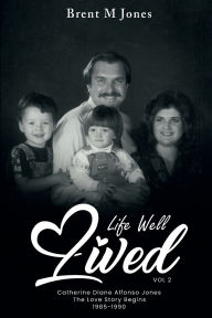Title: A Life Well Lived: Catherine Diane Alfonso Jones: Love Continues The Family Begins (1985 - 1990), Author: Brent M. Jones