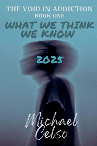 Title: What We Think We Know 2025: The Void in Addiction, Author: Michael Celso