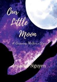 Title: Our Little Moon: A Grieving Mother's Story, Author: Jennifer Nguyen
