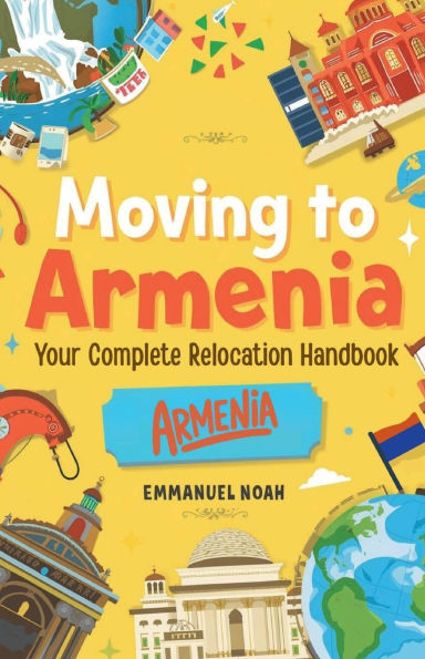 Moving to Armenia: Your Complete Relocation Handbook