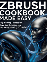 Title: ZBrush Cookbook Made Easy: Step-by-Step Recipes for Sculpting, Detailing, and Rendering Stunning 3D Models, Author: Terry D. Moore