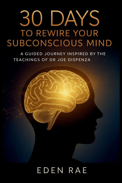 30 Days to Rewire Your Subconscious Mind: A Guided Journey Inspired by the Teachings of Dr Joe Dispenza