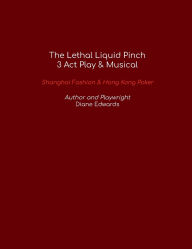 Title: The Lethal Liquid Pinch (3 Act Play & Musical): Shanghai Fashion & Hong Kong Poker, Author: Diane Edwards