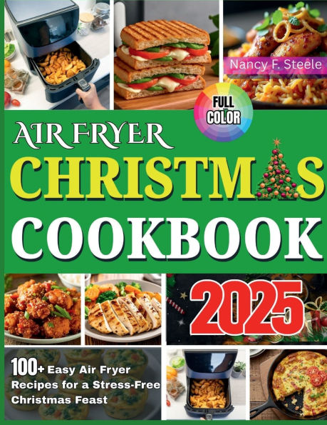 Airfryer Christmas Cookbook 2025: 100+ Easy Air Fryer Recipes for a Stress-FreeChristmas Feast, Perfect for Holiday GatheringsandMemorable Moments