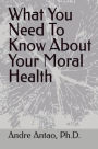 WHAT YOU NEED TO KNOW ABOUT YOUR MORAL HEALTH