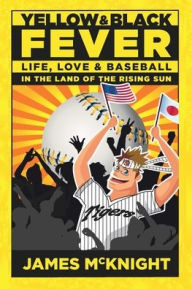 Title: Yellow & Black Fever: Life, Love and Baseball in the Land of the Rising Sun, Author: James Mcknight