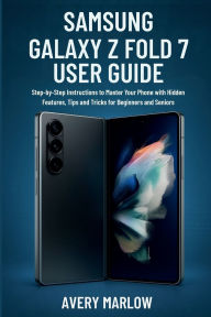 Title: SAMSUNG GALAXY Z FOLD 7 USER GUIDE: Step-by-Step Instructions to Master Your Phone with Hidden Features, Tips and Tricks for Beginners and Seniors, Author: Avery Marlow