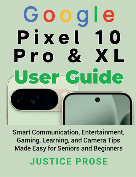 Google Pixel 10 Pro & XL User Guide: mart Communication, Entertainment, Gaming, Learning, and Camera Tips Made Easy for Seniors and Beginners