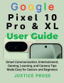 Google Pixel 10 Pro & XL User Guide: mart Communication, Entertainment, Gaming, Learning, and Camera Tips Made Easy for Seniors and Beginners