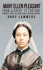 Title: Mary Ellen Pleasant: From Slavery to Fortune America's First Self Made Female Multimillionaire, Author: Andy Lammers