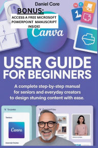Title: Canva User Guide for Beginners: A Complete Step-by-Step Manual for Seniors and Everyday Creators to Design Stunning Content with Ease., Author: Martins Cynthia