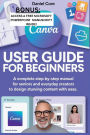 Canva User Guide for Beginners: A Complete Step-by-Step Manual for Seniors and Everyday Creators to Design Stunning Content with Ease.