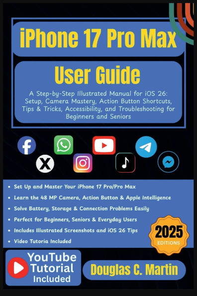 IPHONE 17 Pro Max User Guide: A Step-by-Step Illustrated Manual for iOS 26: Setup, Camera Mastery, Action Button Shortcuts, Tips & Tricks ...