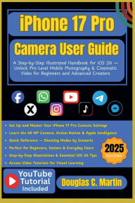 Title: IPHONE 17 PRO Camera User Guide: A Step-by-Step Illustrated Handbook for iOS 26 - Unlock Pro-Level Mobile Photography & Cinematic Video for Beginners ..., Author: Douglas C. Martin