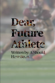 Title: Dear, Future Athlete: Written By: A Should Have Been, Author: Tyler Tutt