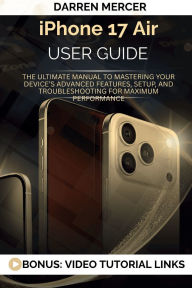 Title: Iphone 17 Air User Guide: The Ultimate Manual to Mastering Your Device's Advanced Features, Setup, and Troubleshooting for Maximum Performance, Author: Darren Mercer