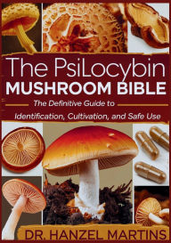 Title: The Psilocybin Mushroom Bible: The Definitive Guide To Identification, Cultivation, and Safe Use, Author: Dr. Hanzel Martins