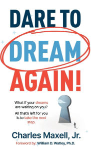 Title: Dare to Dream Again!: What if your dreams are waiting on you? All that's left for you is to take the next step., Author: Charles Maxell