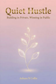 Title: Quiet Hustle: Building in Private, Winning in Public:, Author: Ashara Collie