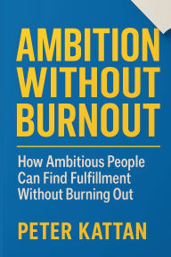 Title: Ambition Without Burnout: How Ambitious People Can Find Fulfillment Without Burning Out:, Author: Peter Kattan