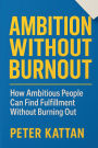Ambition Without Burnout: How Ambitious People Can Find Fulfillment Without Burning Out: