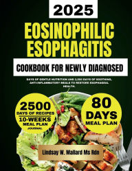 Title: Eosinophilic Esophagitis Cookbook For Newly Diagnosed: Days of Gentle Nutrition and 2,500 Days of Soothing, Anti-Inflammatory Meals to Restore Esophageal Health., Author: Lindsay W. Mallard Ms Rdn